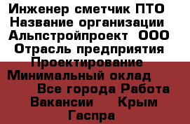 Инженер-сметчик ПТО › Название организации ­ Альпстройпроект, ООО › Отрасль предприятия ­ Проектирование › Минимальный оклад ­ 25 000 - Все города Работа » Вакансии   . Крым,Гаспра